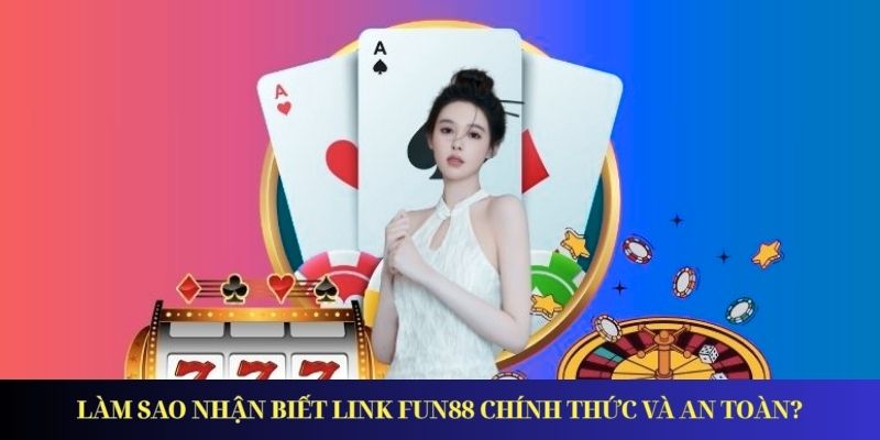Link Vào Fun88 - Đường Dẫn Mới Nhất Truy Cập An Toàn Làm sao nhận biết link FUN88 chính thức và an toàn?